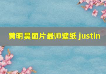 黄明昊图片最帅壁纸 justin